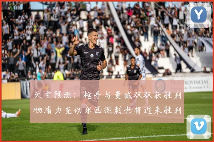 天空预测：枪手与曼城双双获胜利物浦力克切尔西热刺也将迎来胜利