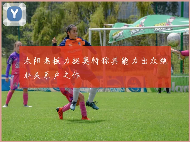 太阳老板力挺奥特称其能力出众绝非关系户之作