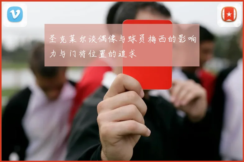 圣克莱尔谈偶像与球员梅西的影响力与门将位置的追求