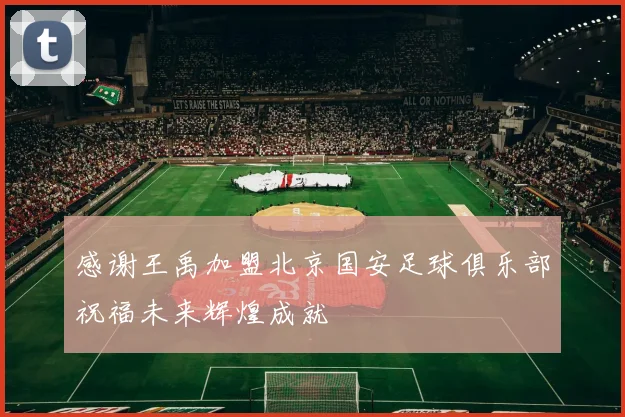 感谢王禹加盟北京国安足球俱乐部祝福未来辉煌成就