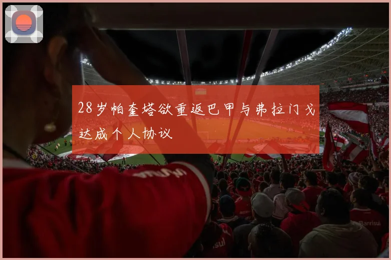 28岁帕奎塔欲重返巴甲与弗拉门戈达成个人协议