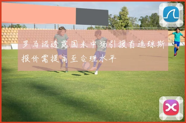 罗马诺透露国米中场引援首选琼斯报价需提高至合理水平