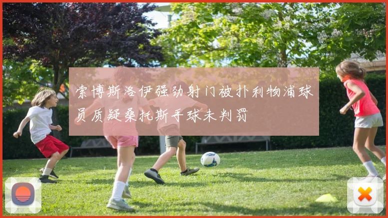 索博斯洛伊强劲射门被扑利物浦球员质疑桑托斯手球未判罚