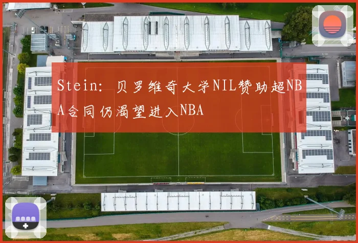 Stein：贝罗维奇大学NIL赞助超NBA合同仍渴望进入NBA