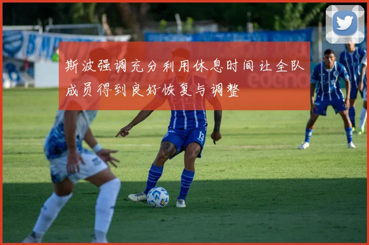 斯波强调充分利用休息时间让全队成员得到良好恢复与调整
