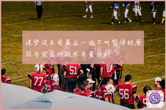 追梦谈米奇最后一攻不叫暂停的原因与背后的战术考量分析