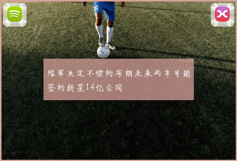 绿军决定不续约布朗未来两年可能签约新星14亿合同