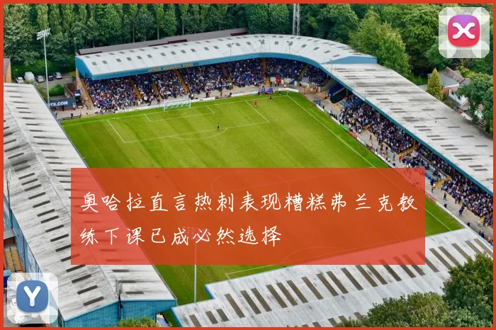 奥哈拉直言热刺表现糟糕弗兰克教练下课已成必然选择