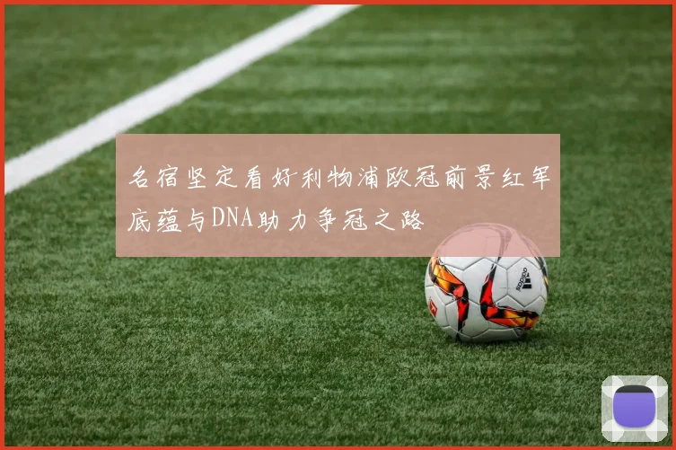 名宿坚定看好利物浦欧冠前景红军底蕴与DNA助力争冠之路
