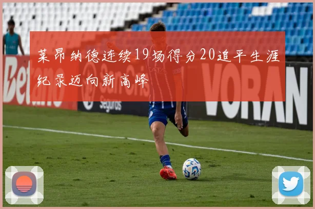 莱昂纳德连续19场得分20追平生涯纪录迈向新高峰