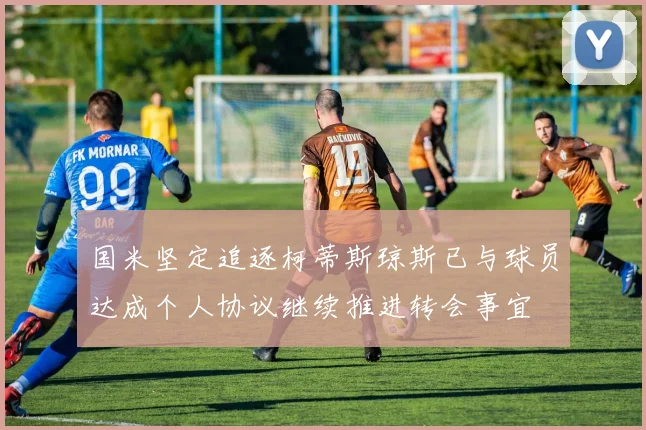 国米坚定追逐柯蒂斯琼斯已与球员达成个人协议继续推进转会事宜
