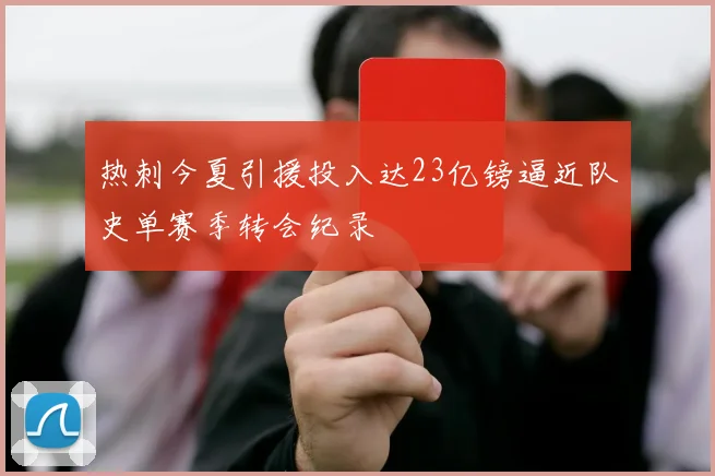 热刺今夏引援投入达23亿镑逼近队史单赛季转会纪录
