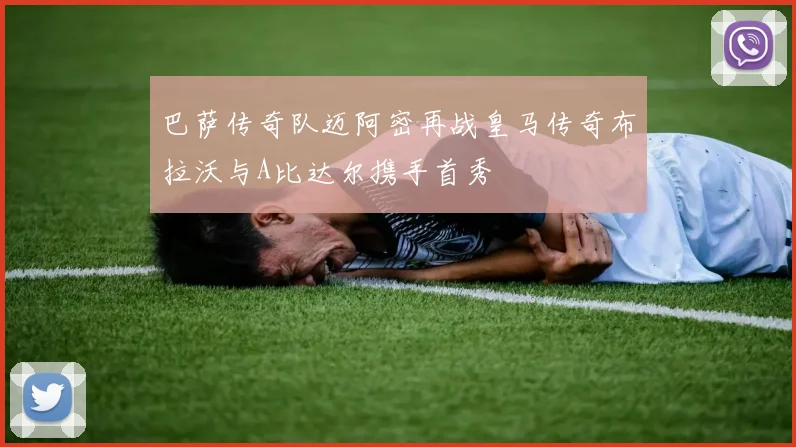 巴萨传奇队迈阿密再战皇马传奇布拉沃与A比达尔携手首秀