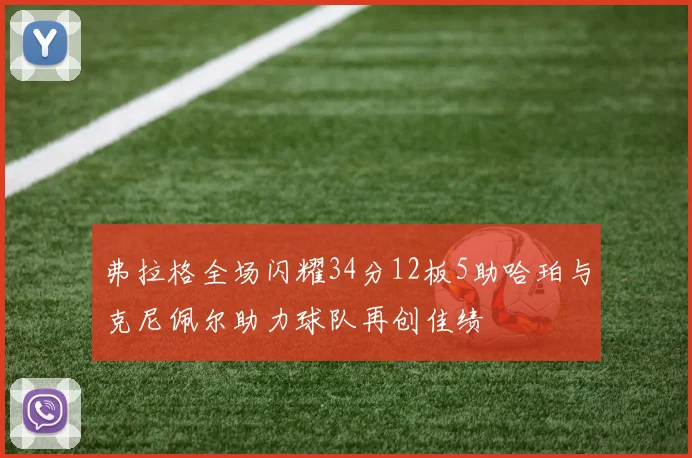弗拉格全场闪耀34分12板5助哈珀与克尼佩尔助力球队再创佳绩